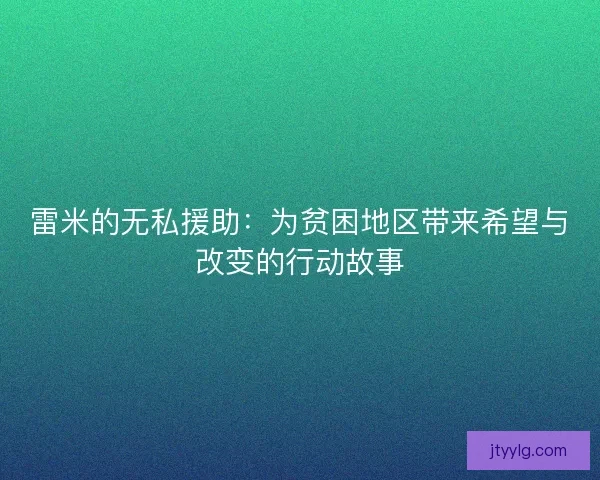 雷米的无私援助：为贫困地区带来希望与改变的行动故事