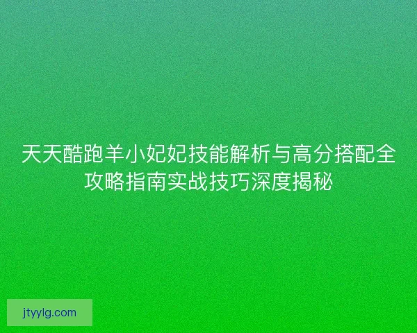天天酷跑羊小妃妃技能解析与高分搭配全攻略指南实战技巧深度揭秘