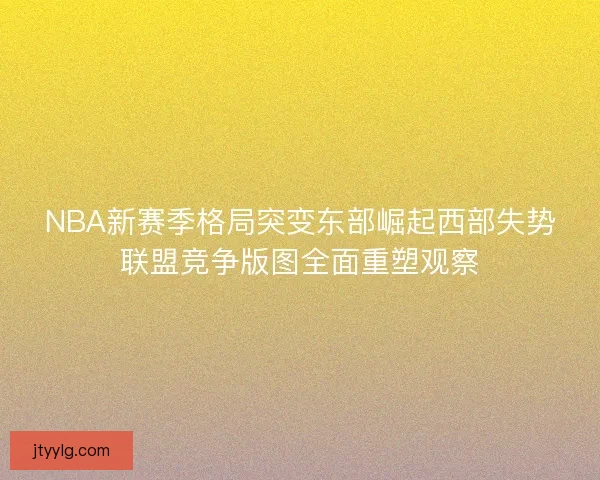 NBA新赛季格局突变东部崛起西部失势联盟竞争版图全面重塑观察