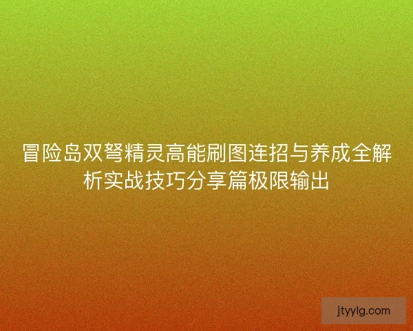 冒险岛双弩精灵高能刷图连招与养成全解析实战技巧分享篇极限输出